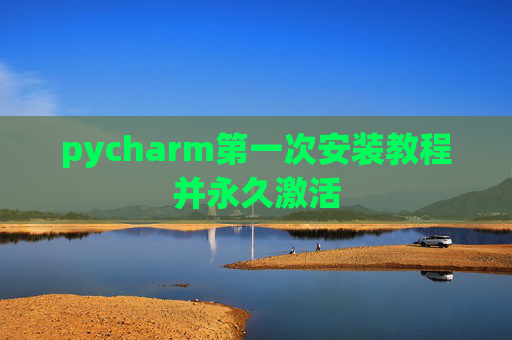 pycharm第一次安装教程并永久激活